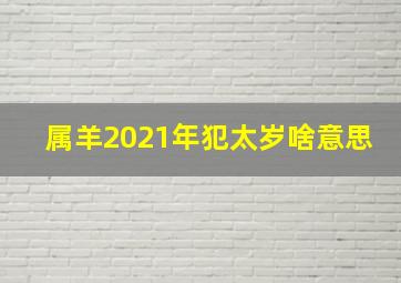 属羊2021年犯太岁啥意思