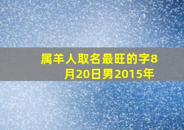 属羊人取名最旺的字8月20日男2015年