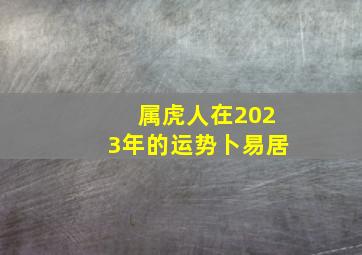 属虎人在2023年的运势卜易居