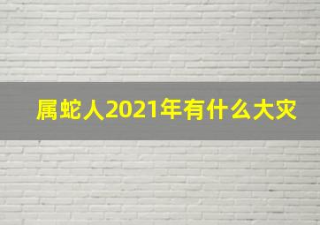 属蛇人2021年有什么大灾