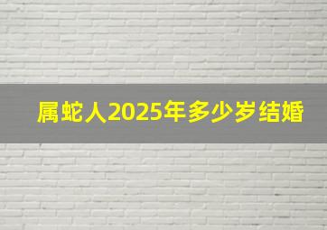 属蛇人2025年多少岁结婚