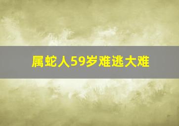 属蛇人59岁难逃大难