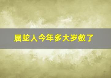 属蛇人今年多大岁数了