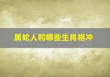 属蛇人和哪些生肖相冲