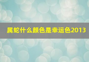 属蛇什么颜色是幸运色2013