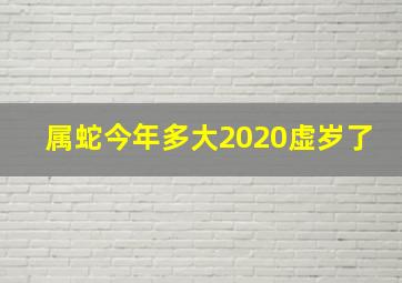 属蛇今年多大2020虚岁了