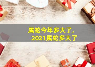 属蛇今年多大了,2021属蛇多大了