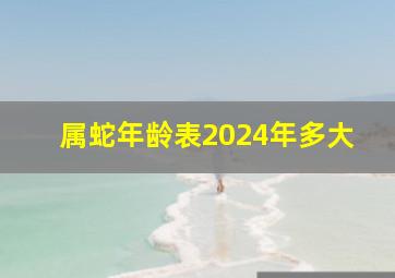 属蛇年龄表2024年多大