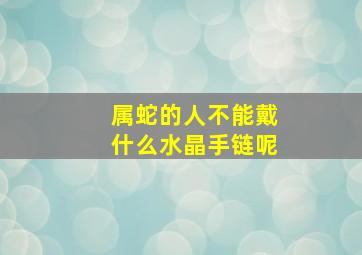 属蛇的人不能戴什么水晶手链呢