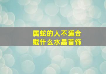 属蛇的人不适合戴什么水晶首饰