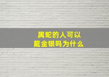 属蛇的人可以戴金银吗为什么