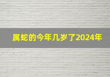 属蛇的今年几岁了2024年