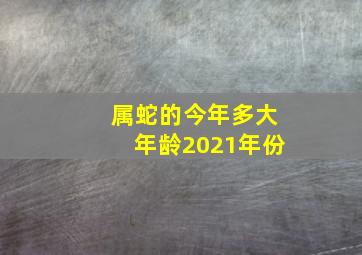 属蛇的今年多大年龄2021年份