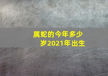 属蛇的今年多少岁2021年出生