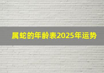 属蛇的年龄表2025年运势