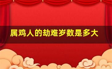 属鸡人的劫难岁数是多大