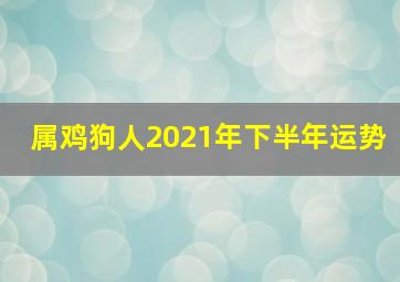 属鸡狗人2021年下半年运势