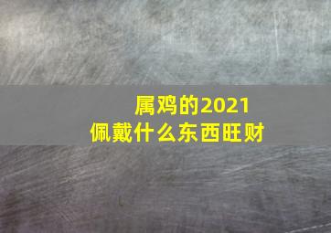 属鸡的2021佩戴什么东西旺财