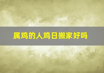 属鸡的人鸡日搬家好吗