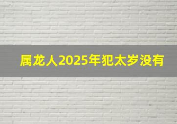 属龙人2025年犯太岁没有