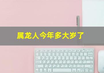 属龙人今年多大岁了