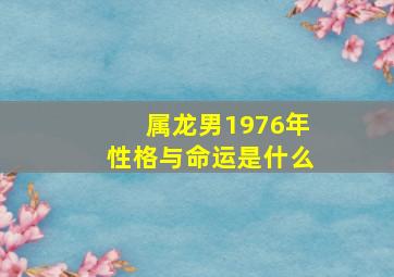 属龙男1976年性格与命运是什么