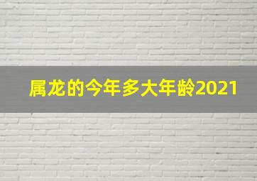 属龙的今年多大年龄2021