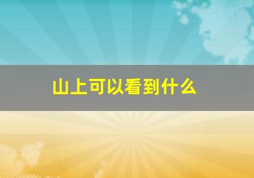 山上可以看到什么