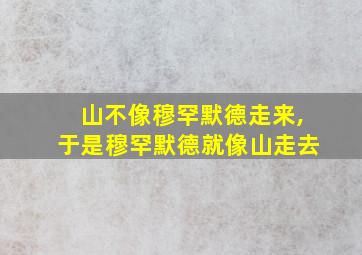 山不像穆罕默德走来,于是穆罕默德就像山走去