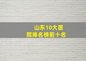 山东10大医院排名榜前十名