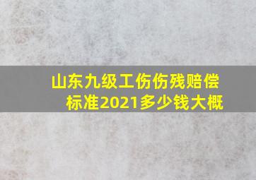 山东九级工伤伤残赔偿标准2021多少钱大概