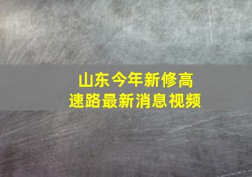 山东今年新修高速路最新消息视频