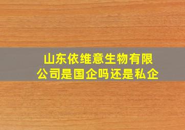 山东依维意生物有限公司是国企吗还是私企