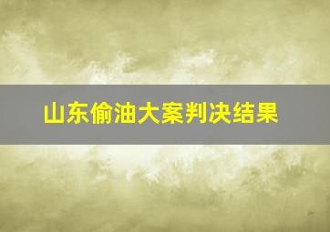 山东偷油大案判决结果