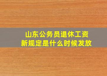 山东公务员退休工资新规定是什么时候发放