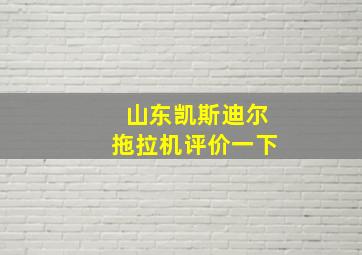 山东凯斯迪尔拖拉机评价一下