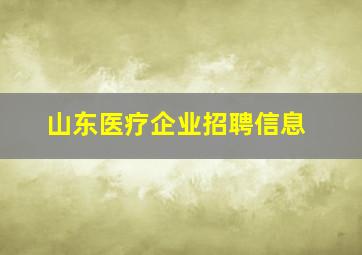 山东医疗企业招聘信息