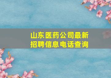 山东医药公司最新招聘信息电话查询