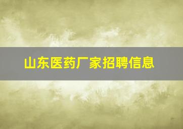 山东医药厂家招聘信息