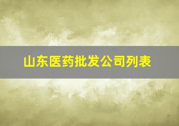 山东医药批发公司列表