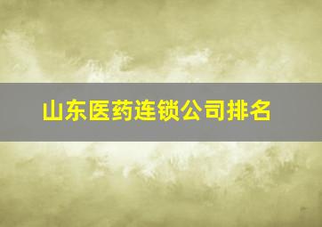 山东医药连锁公司排名