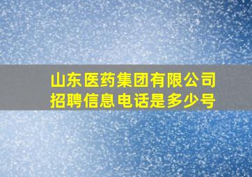 山东医药集团有限公司招聘信息电话是多少号