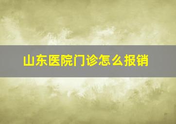 山东医院门诊怎么报销