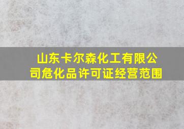 山东卡尔森化工有限公司危化品许可证经营范围