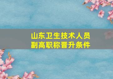 山东卫生技术人员副高职称晋升条件