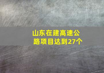 山东在建高速公路项目达到27个