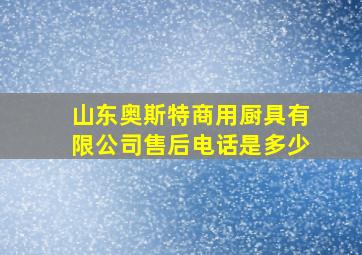 山东奥斯特商用厨具有限公司售后电话是多少