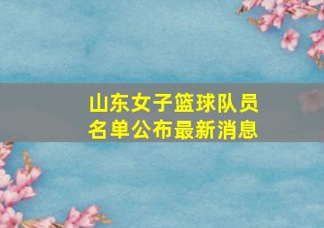 山东女子篮球队员名单公布最新消息