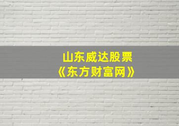 山东威达股票《东方财富网》