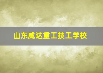 山东威达重工技工学校